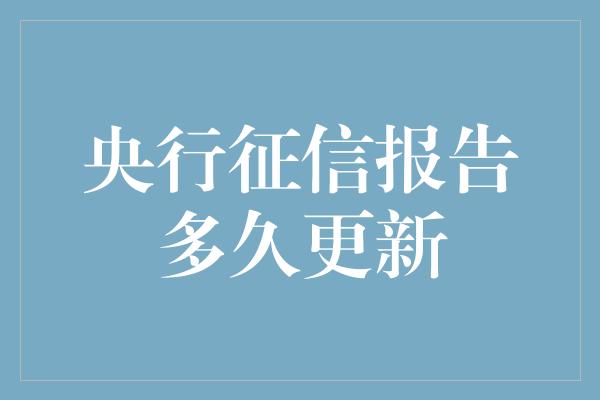 央行征信报告多久更新