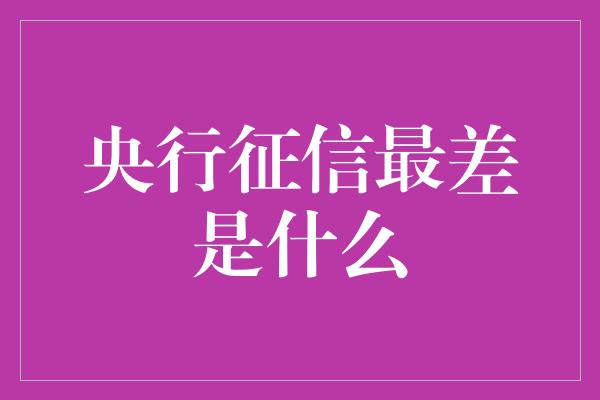 央行征信最差是什么