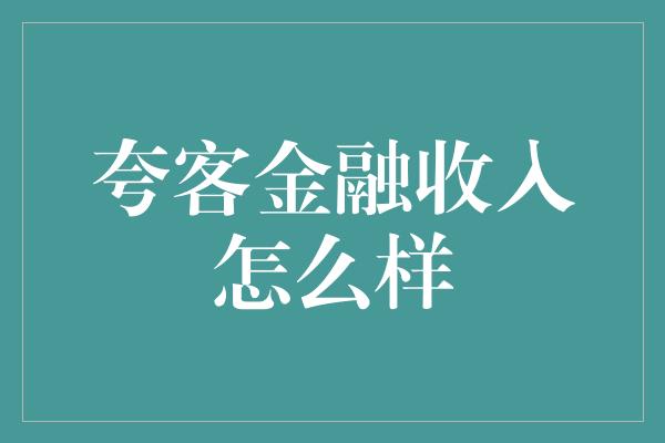 夸客金融收入怎么样