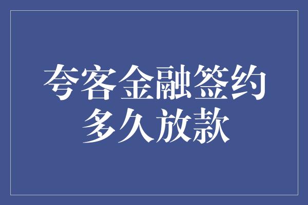 夸客金融签约多久放款