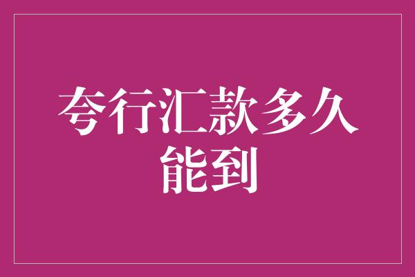 夸行汇款多久能到