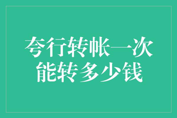 夸行转帐一次能转多少钱