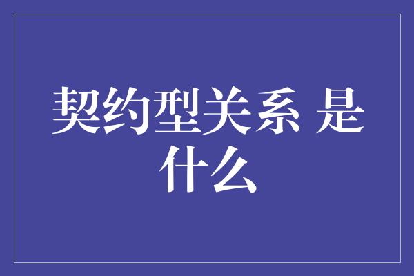 契约型关系 是什么