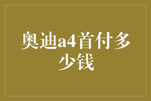 奥迪a4首付多少钱