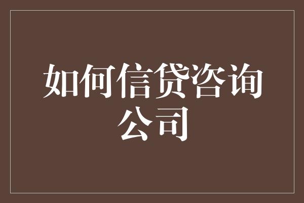 如何信贷咨询公司