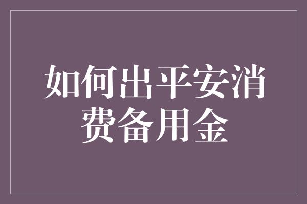 如何出平安消费备用金