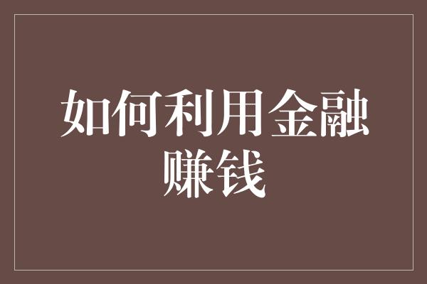 如何利用金融赚钱