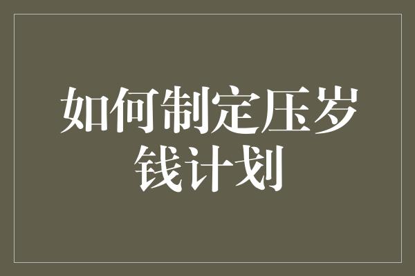 如何制定压岁钱计划