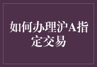 上海股市沪A指定交易流程详解：专业指南