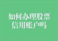 如何合理办理股票信用账户：一份专业指南