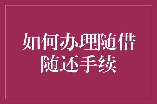 如何办理随借随还手续