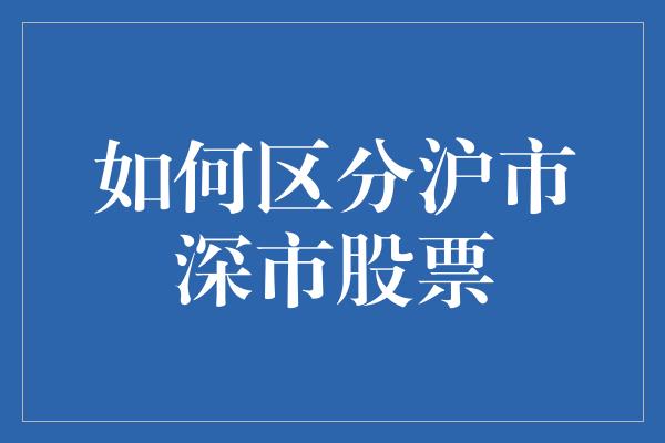 如何区分沪市深市股票