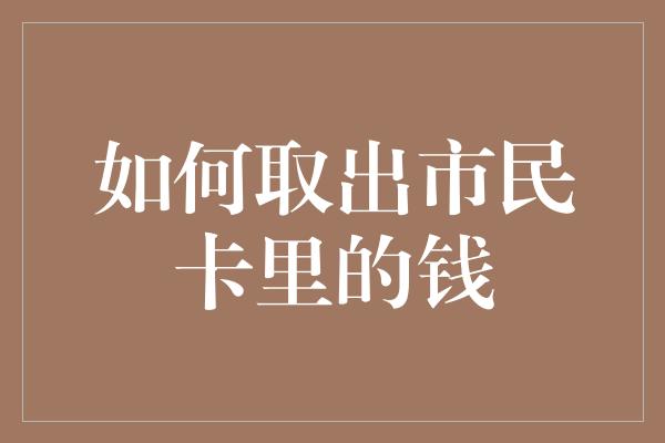 如何取出市民卡里的钱