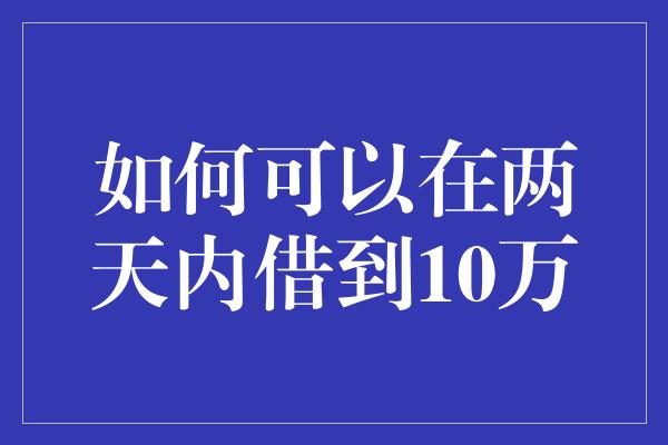 如何可以在两天内借到10万