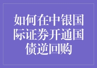 如何在中银国际证券开通国债逆回购：专业指南