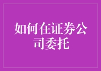 如何在证券公司委托：一份详尽的操作指南