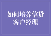 如何培养专业信贷客户经理：构建信贷领域的未来之星