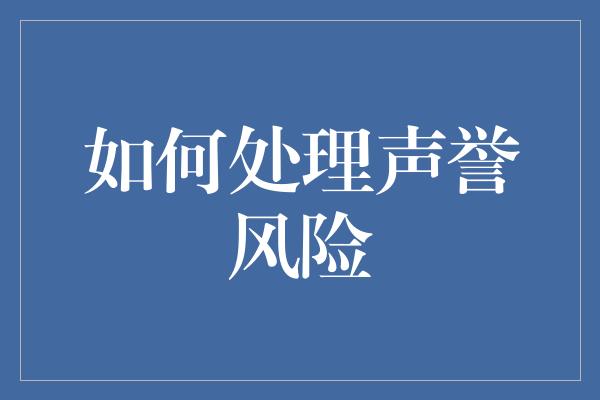 如何处理声誉风险