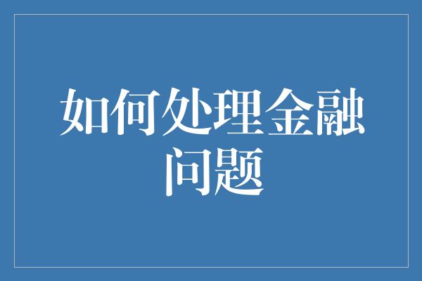 如何处理金融问题