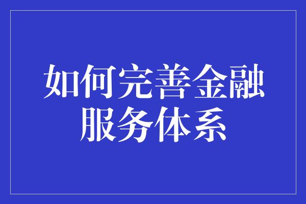 如何完善金融服务体系