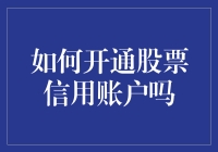 开通股票信用账户：从入门到精通的全方位指南