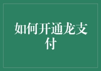 如何开通龙支付：一个比成龙电影还刺激的冒险