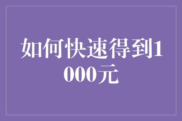 如何快速得到1000元