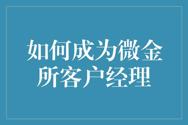 如何成为微金所客户经理