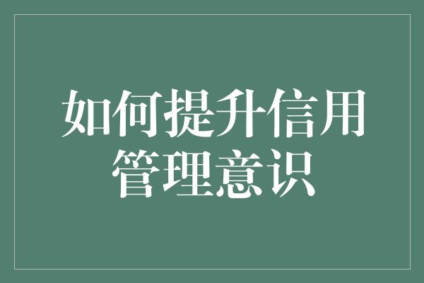 如何提升信用管理意识