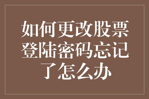 如何更改股票登陆密码忘记了怎么办