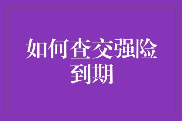 如何查交强险到期