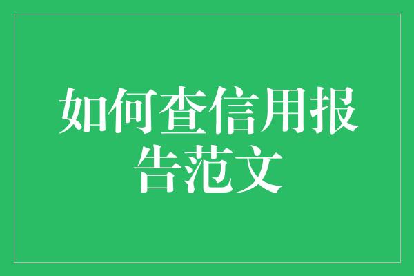 如何查信用报告范文