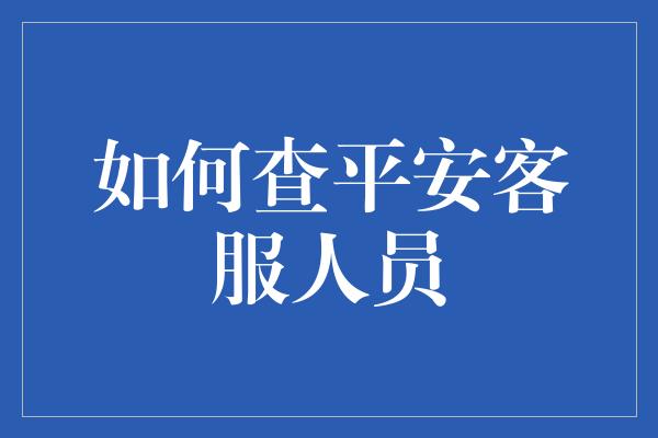 如何查平安客服人员