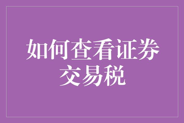 如何查看证券交易税