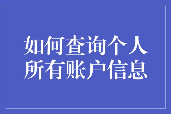 如何查询个人所有账户信息