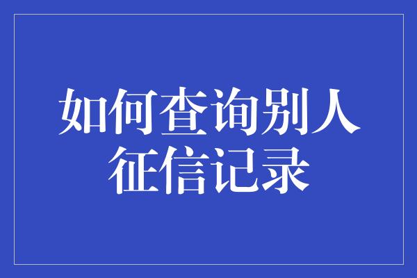 如何查询别人征信记录