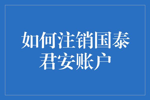 如何注销国泰君安账户