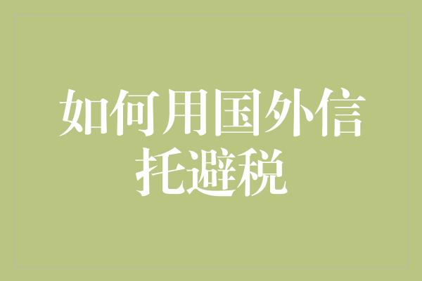 如何用国外信托避税