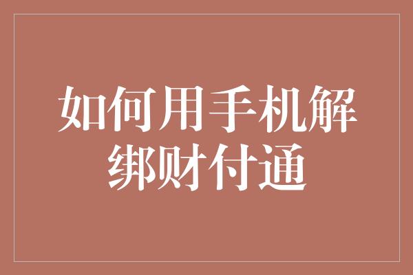 如何用手机解绑财付通