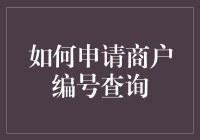 如何申请商户编号查询：步骤详解与注意事项