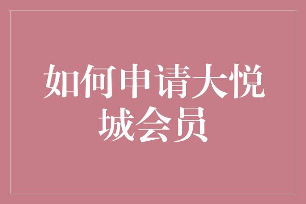 如何申请大悦城会员