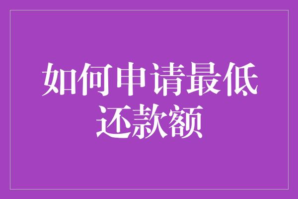 如何申请最低还款额