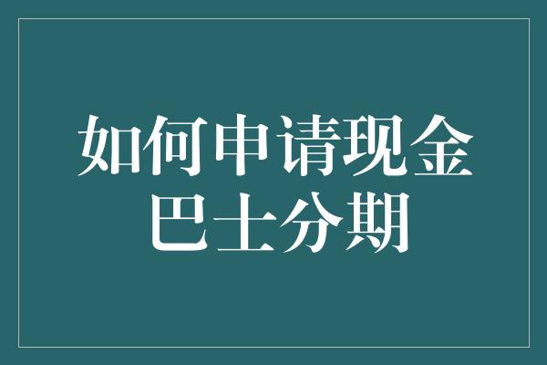 如何申请现金巴士分期