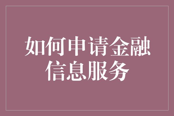 如何申请金融信息服务