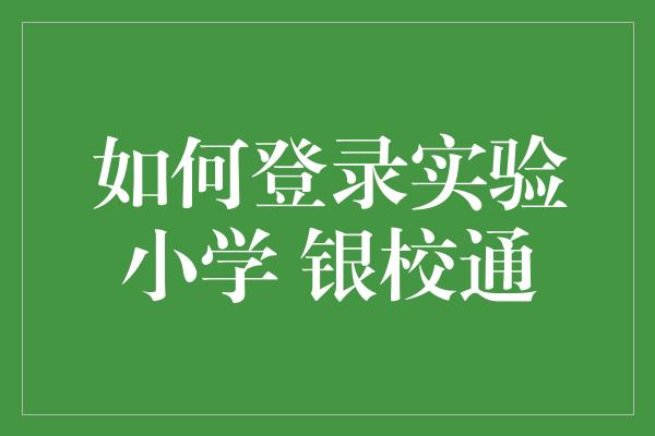 如何登录实验小学 银校通