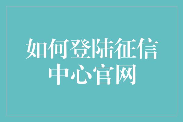 如何登陆征信中心官网