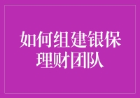 如何组建一支卓越的银保理财团队：策略与实践