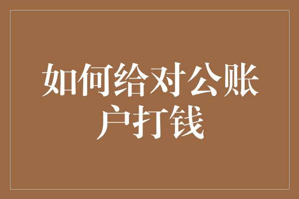 如何给对公账户打钱