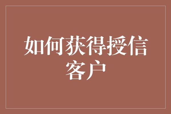 如何获得授信客户