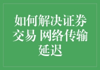 如何在证券交易中有效解决网络传输延迟问题：策略与方案